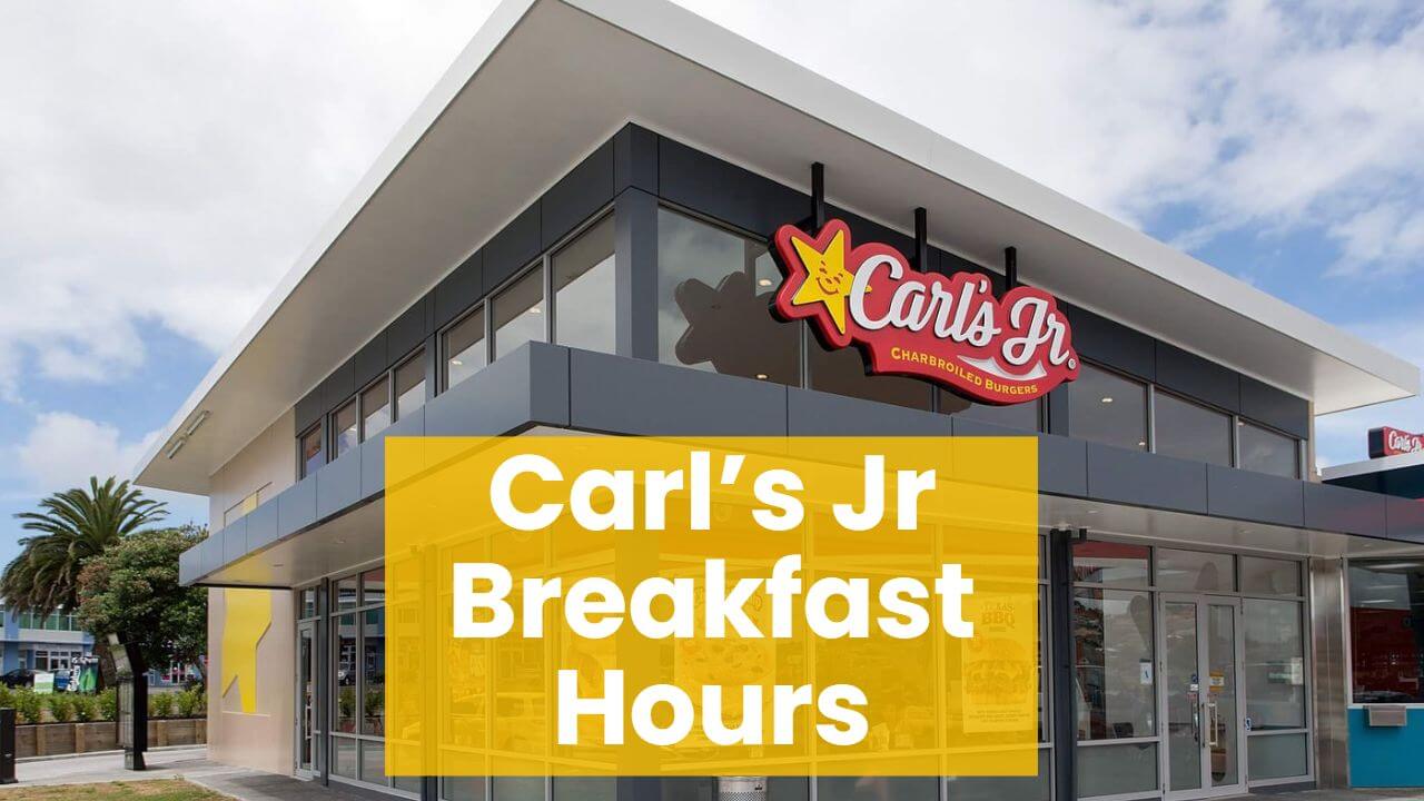 Carl's Jr. Breakfast Hours 2022 Open & Closed Time